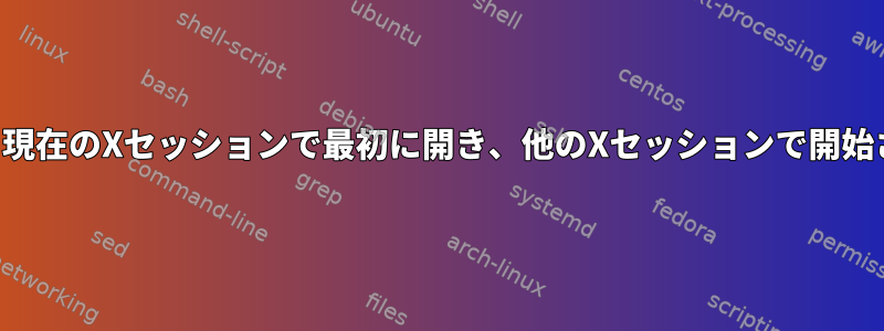 ブラウザ（および他のプログラム？）は、現在のXセッションで最初に開き、他のXセッションで開始されていても同じセッションで開きます。