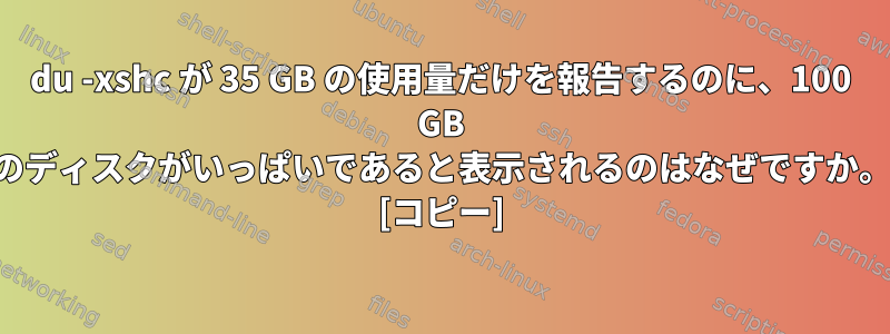 du -xshc が 35 GB の使用量だけを報告するのに、100 GB のディスクがいっぱいであると表示されるのはなぜですか。 [コピー]