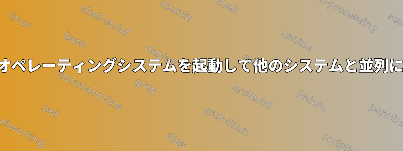 別のオペレーティングシステムを起動して他のシステムと並列に実行