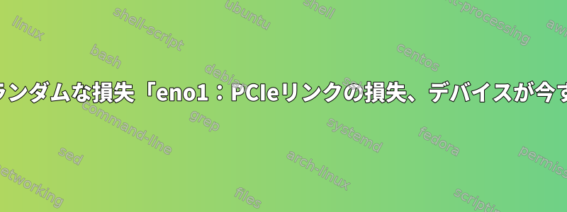 ネットワーク接続のランダムな損失「eno1：PCIeリンクの損失、デバイスが今すぐ切断されました」