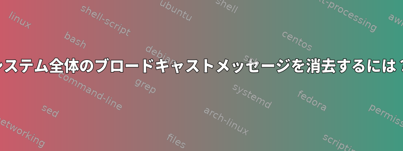 システム全体のブロードキャストメッセージを消去するには？