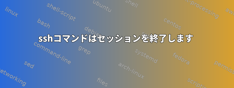 sshコマンドはセッションを終了します