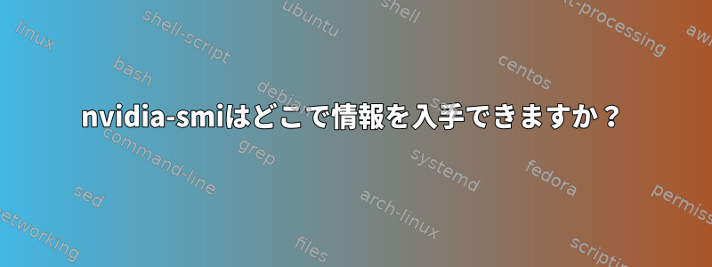 nvidia-smiはどこで情報を入手できますか？