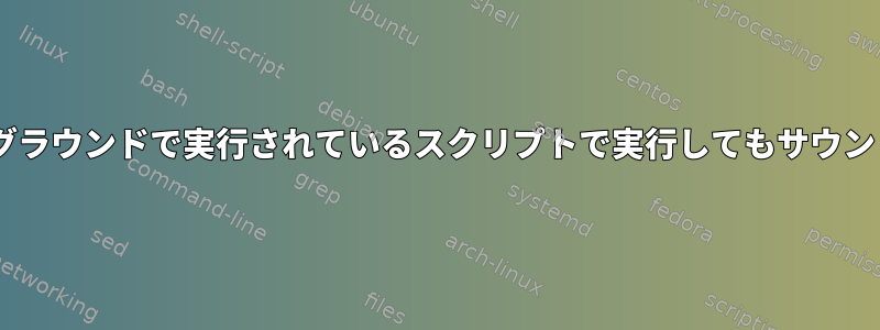 espeakは、バックグラウンドで実行されているスクリプトで実行してもサウンドを出力しません。