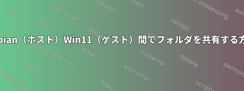 Debian（ホスト）Win11（ゲスト）間でフォルダを共有する方法