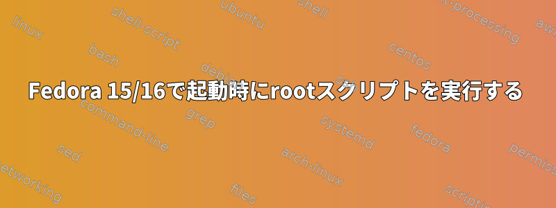 Fedora 15/16で起動時にrootスクリプトを実行する