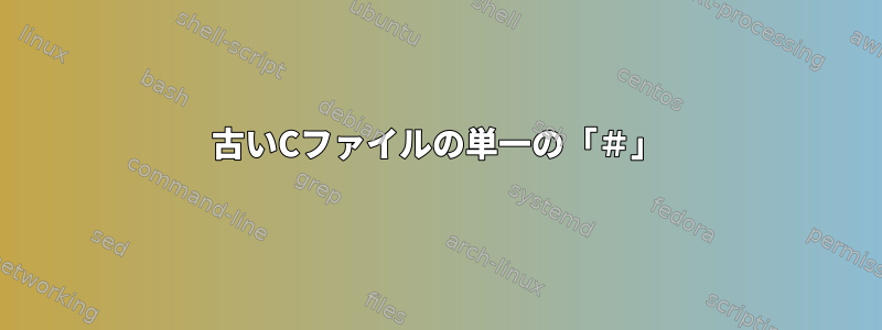 古いCファイルの単一の「＃」