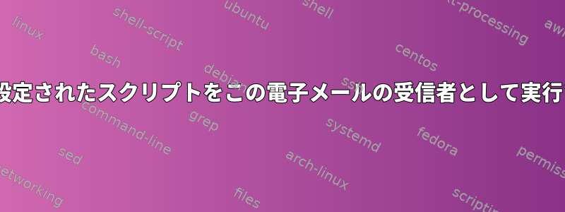 sendmailエイリアスファイルで設定されたスクリプトをこの電子メールの受信者として実行するにはどうすればよいですか？