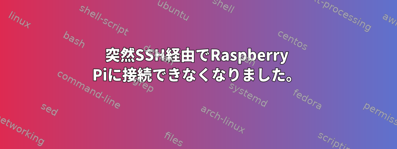 突然SSH経由でRaspberry Piに接続できなくなりました。