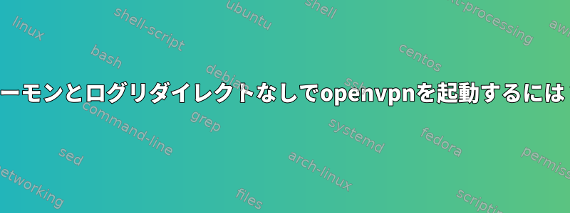 デーモンとログリダイレクトなしでopenvpnを起動するには？