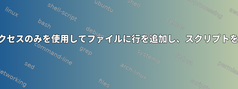 ルート書き込みアクセスのみを使用してファイルに行を追加し、スクリプトを実行し続ける方法