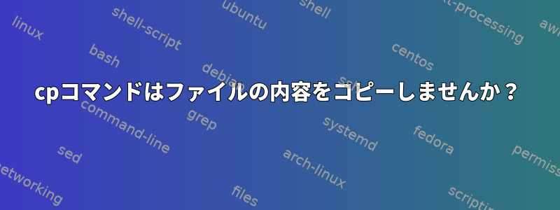 cpコマンドはファイルの内容をコピーしませんか？