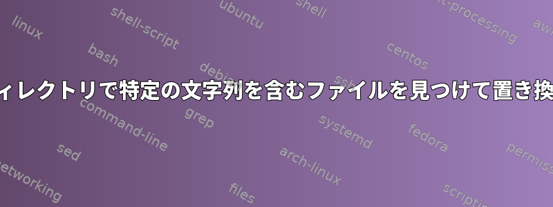 特定のディレクトリで特定の文字列を含むファイルを見つけて置き換えます。