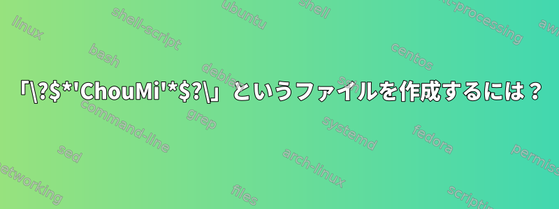 「\?$*'ChouMi'*$?\」というファイルを作成するには？