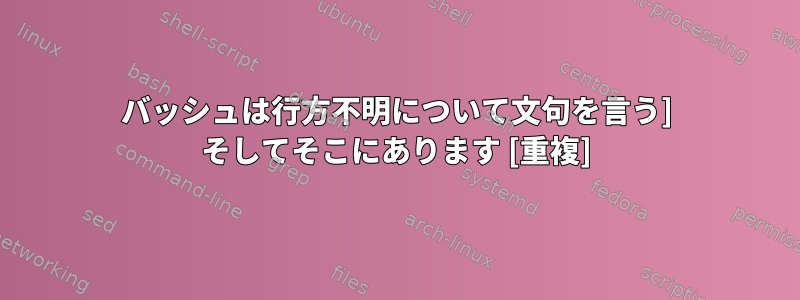 バッシュは行方不明について文句を言う] そしてそこにあります [重複]