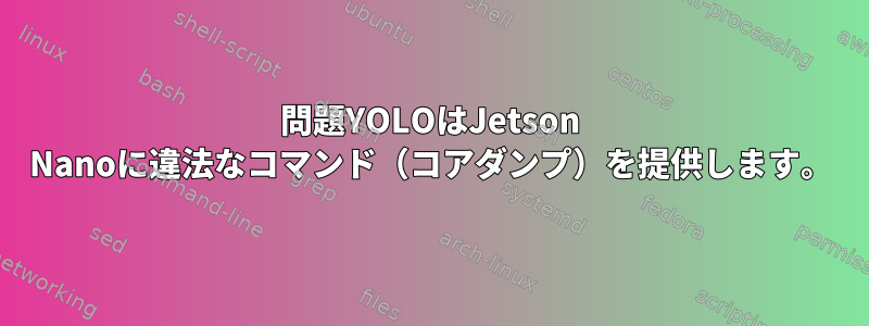 問題YOLOはJetson Nanoに違法なコマンド（コアダンプ）を提供します。