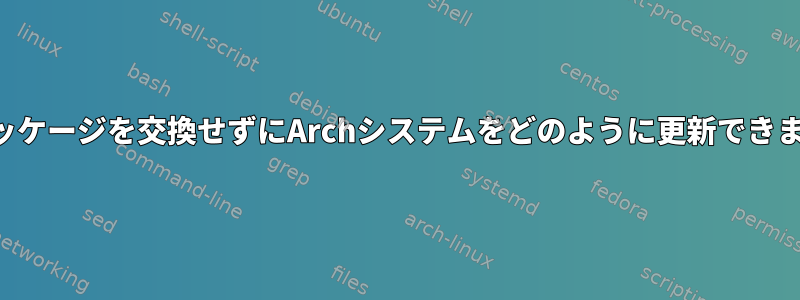 このパッケージを交換せずにArchシステムをどのように更新できますか？