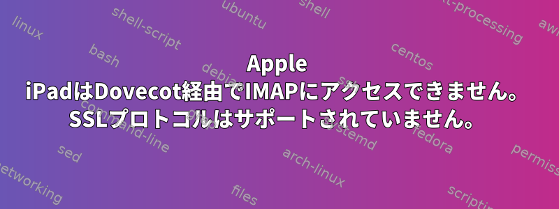 Apple iPadはDovecot経由でIMAPにアクセスできません。 SSLプロトコルはサポートされていません。