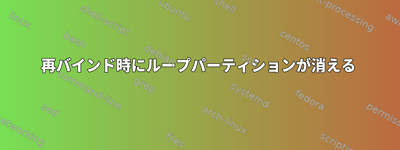 再バインド時にループパーティションが消える