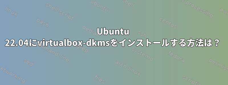 Ubuntu 22.04にvirtualbox-dkmsをインストールする方法は？