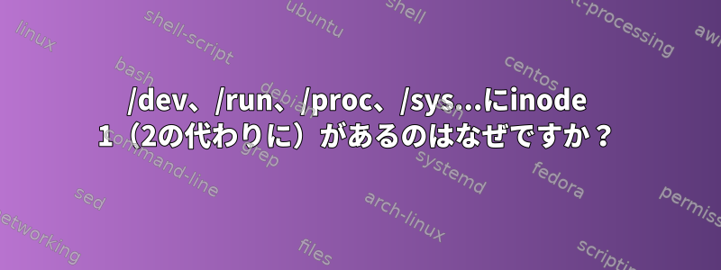 /dev、/run、/proc、/sys...にinode 1（2の代わりに）があるのはなぜですか？