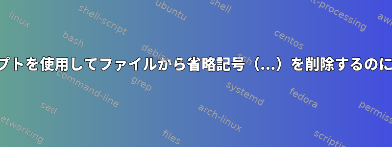 シェルスクリプトを使用してファイルから省略記号（...）を削除するのに役立ちます。