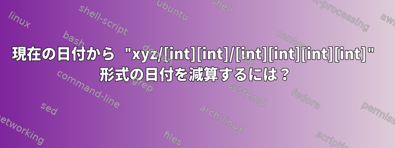 現在の日付から "xyz/[int][int]/[int][int][int][int]" 形式の日付を減算するには？