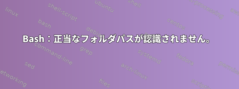 Bash：正当なフォルダパスが認識されません。