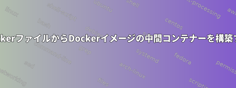 DockerファイルからDockerイメージの中間コンテナーを構築する