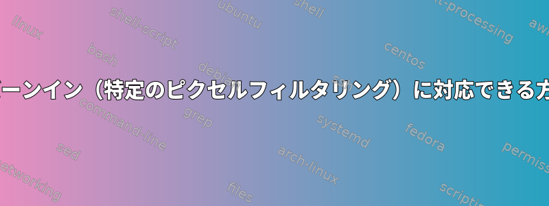 Xserver：OLEDバーンイン（特定のピクセルフィルタリング）に対応できる方法はありますか？