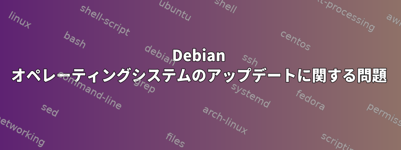 Debian オペレーティングシステムのアップデートに関する問題