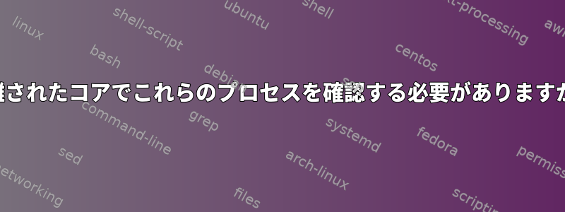 隔離されたコアでこれらのプロセスを確認する必要がありますか？