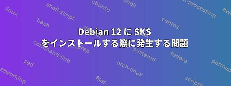 Debian 12 に SKS をインストールする際に発生する問題