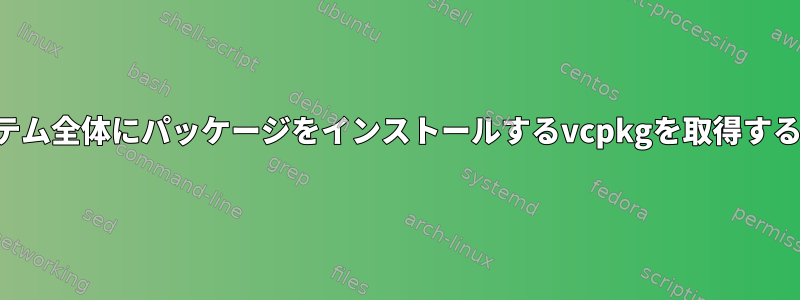 システム全体にパッケージをインストールするvcpkgを取得する方法