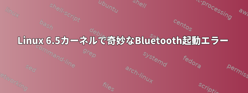 Linux 6.5カーネルで奇妙なBluetooth起動エラー