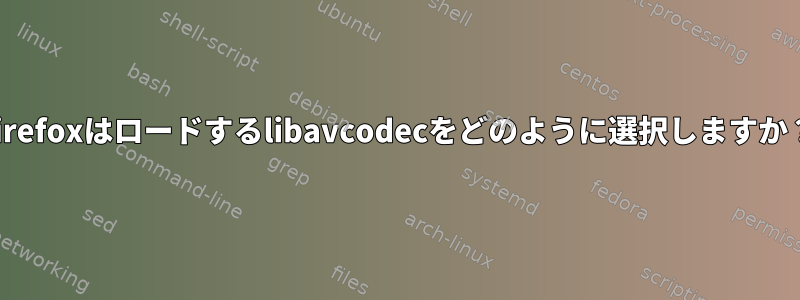 Firefoxはロードするlibavcodecをどのように選択しますか？