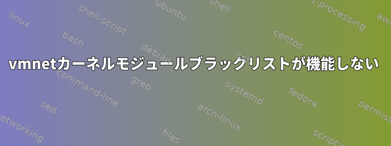 vmnetカーネルモジュールブラックリストが機能しない