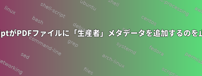 GhostscriptがPDFファイルに「生産者」メタデータを追加するのを止める方法