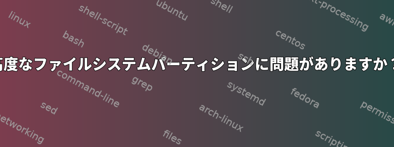 高度なファイルシステムパーティションに問題がありますか？