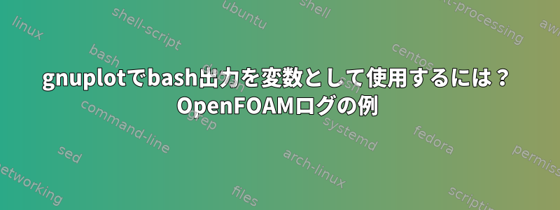 gnuplotでbash出力を変数として使用するには？ OpenFOAMログの例