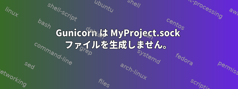 Gunicorn は MyProject.sock ファイルを生成しません。