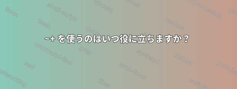 ~+ を使うのはいつ役に立ちますか？