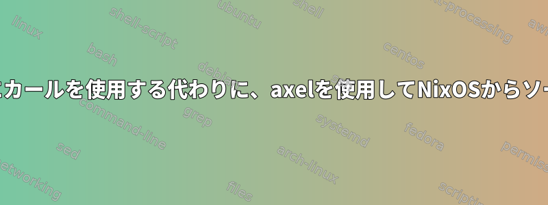 fetchurlを取得するためにカールを使用する代わりに、axelを使用してNixOSからソースコードを取得します。