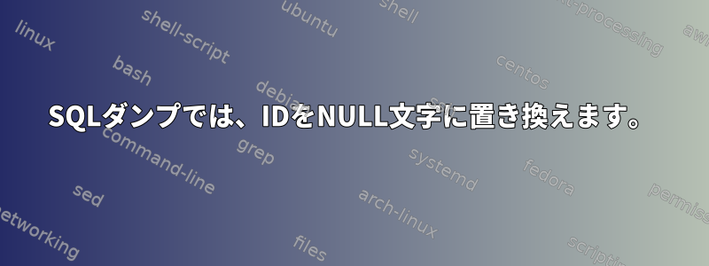 SQLダンプでは、IDをNULL文字に置き換えます。