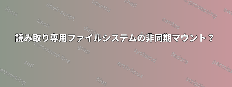 読み取り専用ファイルシステムの非同期マウント？