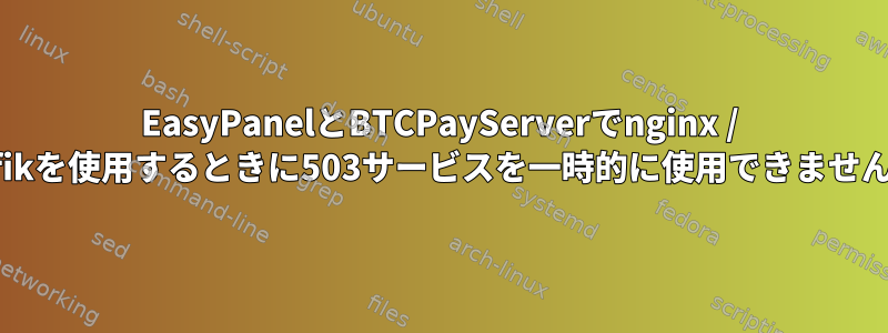 EasyPanelとBTCPayServerでnginx / traefikを使用するときに503サービスを一時的に使用できませんか？