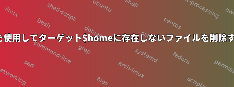 rsyncを使用してターゲット$homeに存在しないファイルを削除する方法