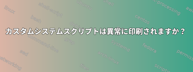 カスタムシステムスクリプトは異常に印刷されますか？