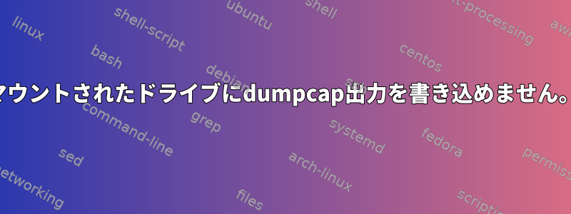 マウントされたドライブにdumpcap出力を書き込めません。