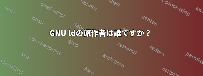 GNU ldの原作者は誰ですか？